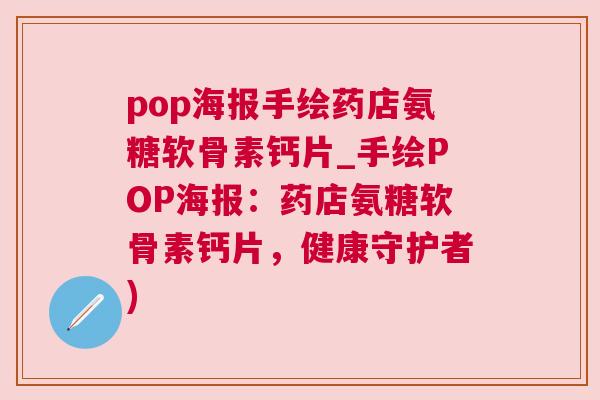 pop海报手绘药店氨糖软骨素钙片_手绘POP海报：药店氨糖软骨素钙片，健康守护者)
