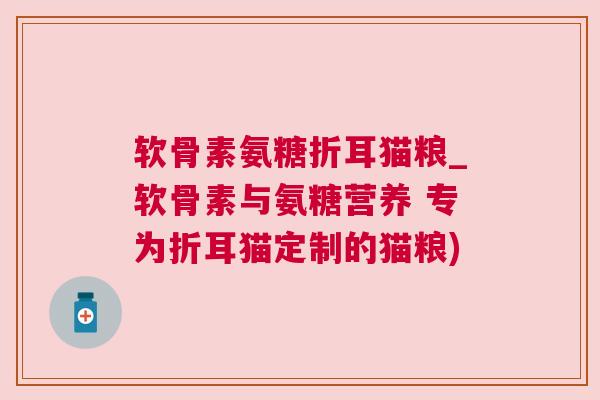 软骨素氨糖折耳猫粮_软骨素与氨糖营养 专为折耳猫定制的猫粮) 软骨素氨糖折耳猫粮_软骨素与氨糖营养 专为折耳猫定制的猫粮)