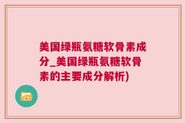 美国绿瓶氨糖软骨素成分_美国绿瓶氨糖软骨素的主要成分解析)