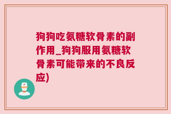 狗狗吃氨糖软骨素的副作用_狗狗服用氨糖软骨素可能带来的不良反应)