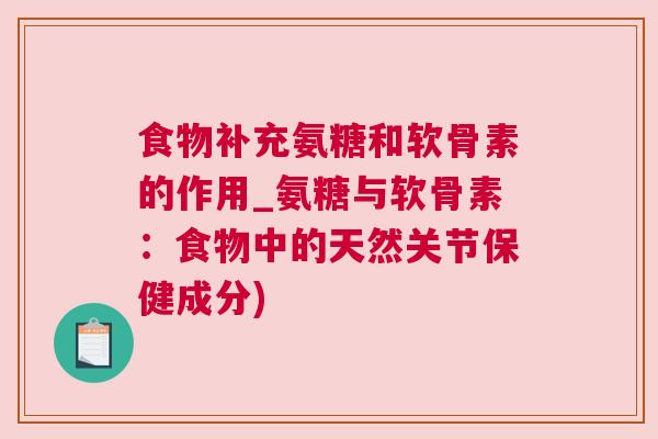 食物补充氨糖和软骨素的作用_氨糖与软骨素：食物中的天然关节保健成分)