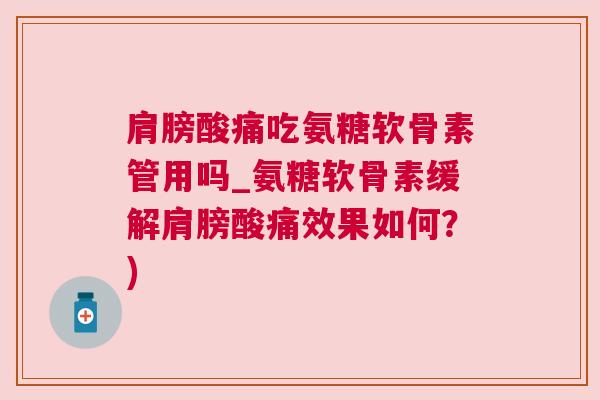 肩膀酸痛吃氨糖软骨素管用吗_氨糖软骨素缓解肩膀酸痛效果如何?) 肩膀酸痛吃氨糖软骨素管用吗_氨糖软骨素缓解肩膀酸痛效果如何?)