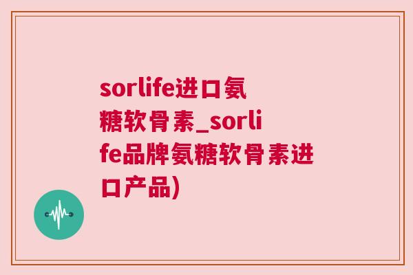 sorlife进口氨糖软骨素_sorlife品牌氨糖软骨素进口产品)