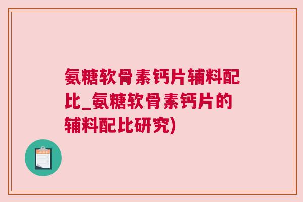 氨糖软骨素钙片辅料配比_氨糖软骨素钙片的辅料配比研究)