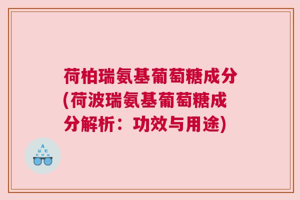 荷柏瑞氨基葡萄糖成分(荷波瑞氨基葡萄糖成分解析：功效与用途)