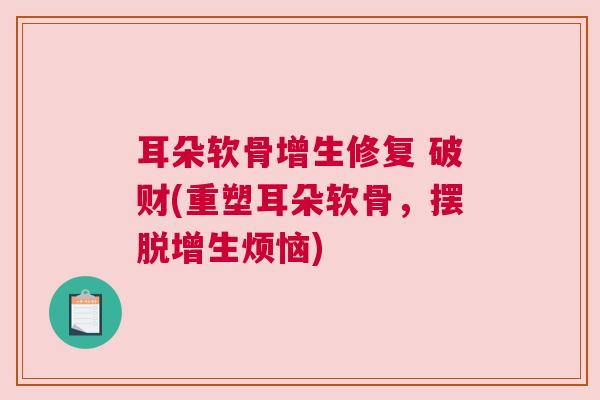 耳朵软骨增生修复 破财(重塑耳朵软骨，摆脱增生烦恼)