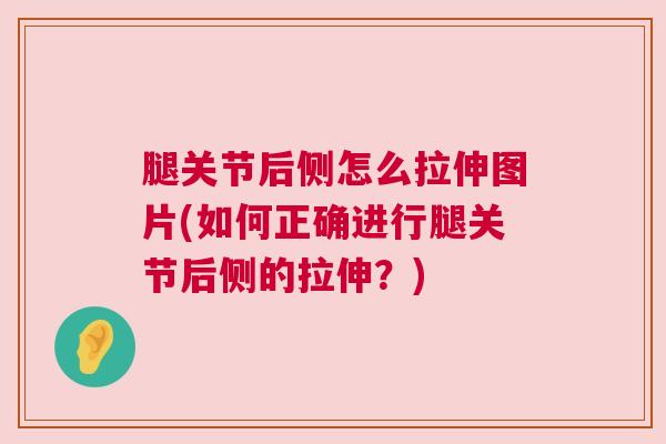 腿关节后侧怎么拉伸图片(如何正确进行腿关节后侧的拉伸？)