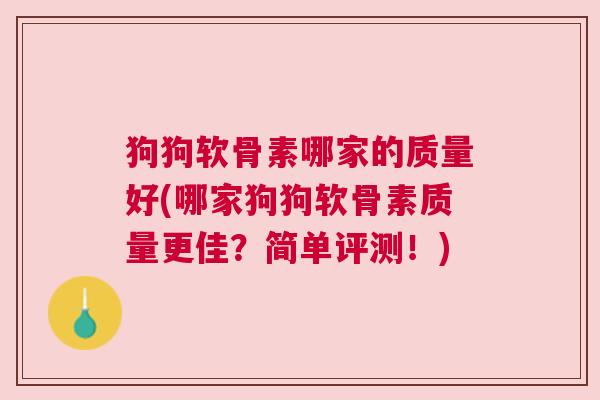 狗狗软骨素哪家的质量好(哪家狗狗软骨素质量更佳？简单评测！)