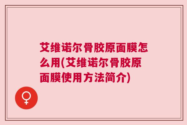 艾维诺尔骨胶原面膜怎么用(艾维诺尔骨胶原面膜使用方法简介)