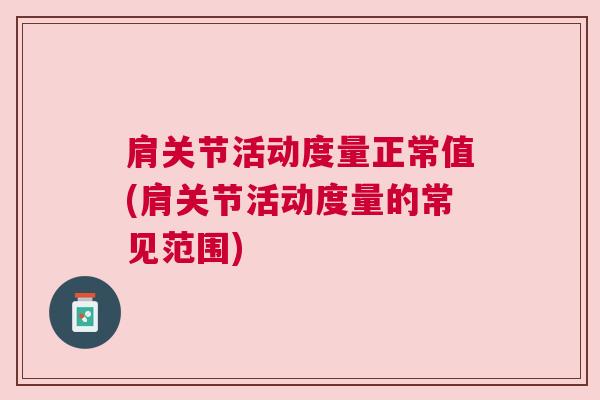 肩关节活动度量正常值(肩关节活动度量的常见范围) 肩关节活动度量正常值(肩关节活动度量的常见范围)