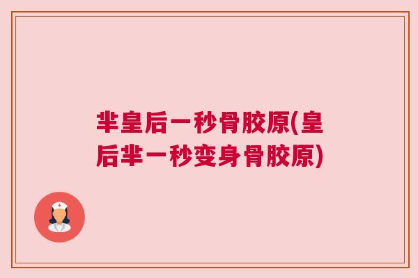 芈皇后一秒骨胶原(皇后芈一秒变身骨胶原)