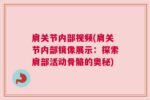 肩关节内部视频(肩关节内部镜像展示:探索肩部活动骨骼的奥秘) 肩关节内部视频(肩关节内部镜像展示:探索肩部活动骨骼的奥秘)