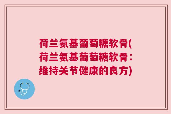 荷兰氨基葡萄糖软骨(荷兰氨基葡萄糖软骨：维持关节健康的良方)