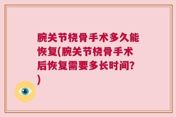 腕关节桡骨手术多久能恢复(腕关节桡骨手术后恢复需要多长时间？)
