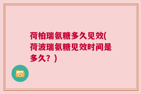 荷柏瑞氨糖多久见效(荷波瑞氨糖见效时间是多久？)