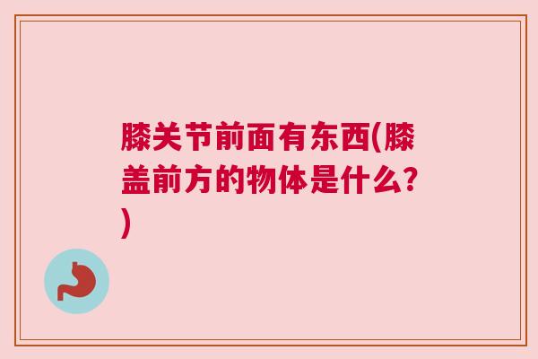 膝关节前面有东西(膝盖前方的物体是什么？)