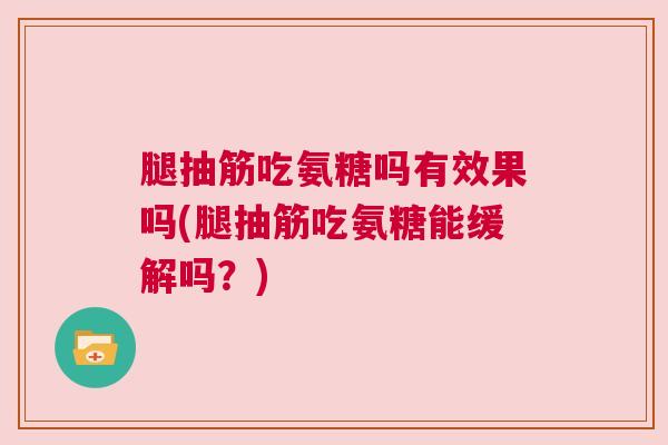 腿抽筋吃氨糖吗有效果吗(腿抽筋吃氨糖能缓解吗?) 腿抽筋吃氨糖吗有效果吗(腿抽筋吃氨糖能缓解吗?)