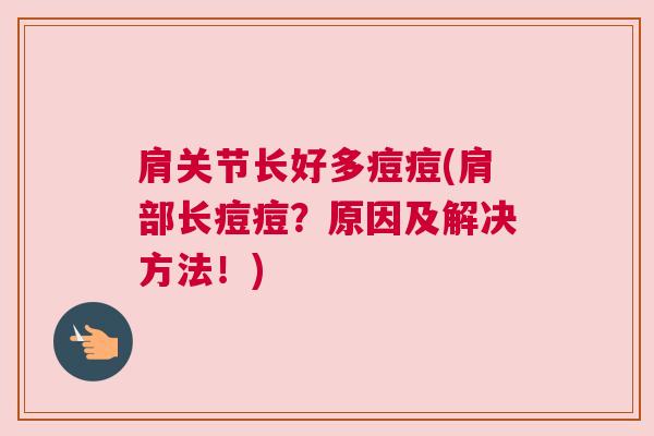 肩关节长好多痘痘(肩部长痘痘？原因及解决方法！)