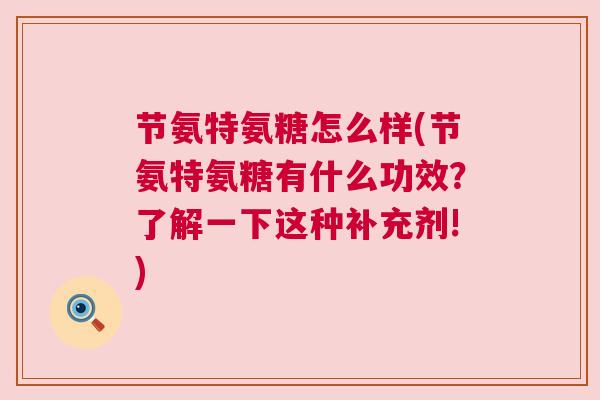 节氨特氨糖怎么样(节氨特氨糖有什么功效？了解一下这种补充剂!)