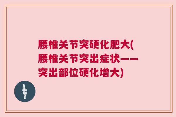 腰椎关节突硬化肥大(腰椎关节突出症状——突出部位硬化增大)