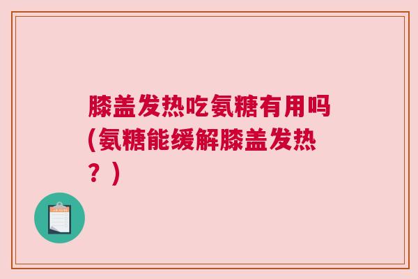 膝盖发热吃氨糖有用吗(氨糖能缓解膝盖发热?) 膝盖发热吃氨糖有用吗(氨糖能缓解膝盖发热?)