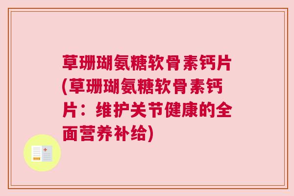 草珊瑚氨糖软骨素钙片(草珊瑚氨糖软骨素钙片:维护关节健康的全面营养补给) 草珊瑚氨糖软骨素钙片(草珊瑚氨糖软骨素钙片:维护关节健康的全面营养补给)