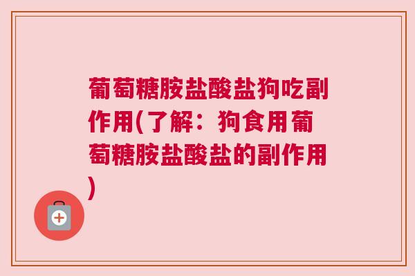 葡萄糖胺盐酸盐狗吃副作用(了解：狗食用葡萄糖胺盐酸盐的副作用)