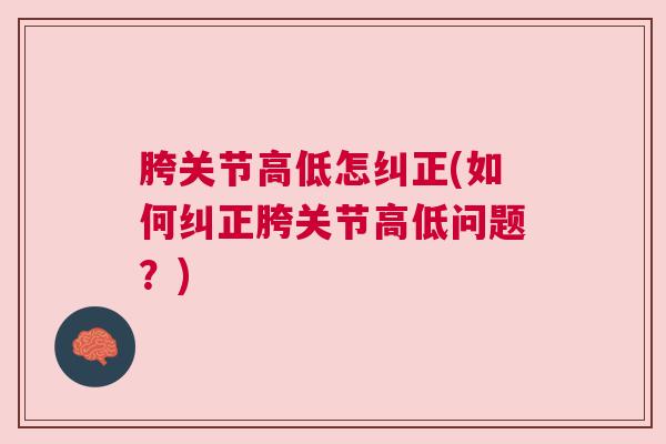胯关节高低怎纠正(如何纠正胯关节高低问题？)