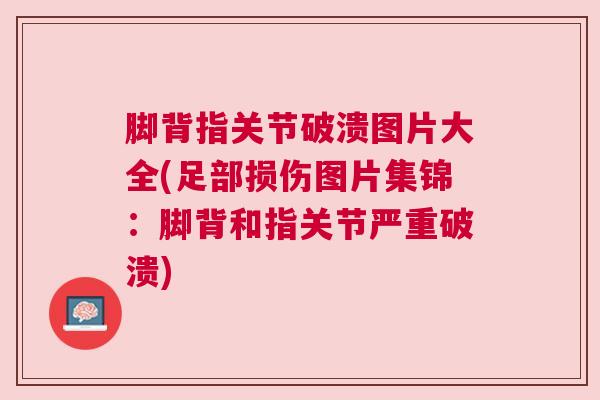 脚背指关节破溃图片大全(足部损伤图片集锦：脚背和指关节严重破溃)