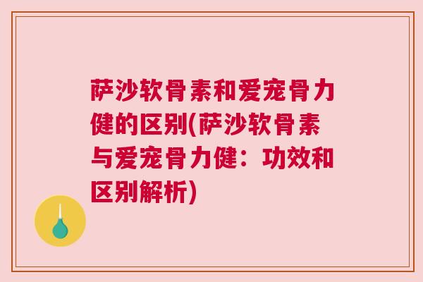 萨沙软骨素和爱宠骨力健的区别(萨沙软骨素与爱宠骨力健：功效和区别解析)