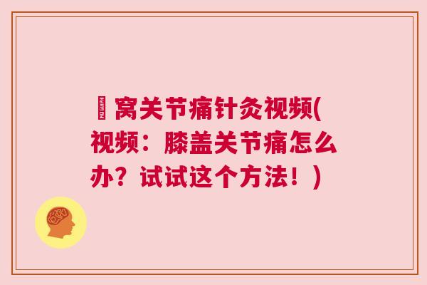 腘窝关节痛针灸视频(视频：膝盖关节痛怎么办？试试这个方法！)