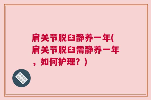 肩关节脱臼静养一年(肩关节脱臼需静养一年，如何护理？)