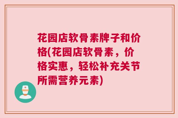 花园店软骨素牌子和价格(花园店软骨素，价格实惠，轻松补充关节所需营养元素)