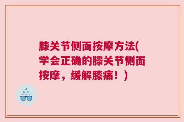膝关节侧面按摩方法(学会正确的膝关节侧面按摩，缓解膝痛！)