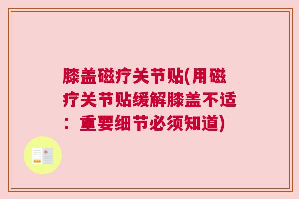膝盖磁疗关节贴(用磁疗关节贴缓解膝盖不适:重要细节必须知道) 膝盖磁疗关节贴(用磁疗关节贴缓解膝盖不适:重要细节必须知道)
