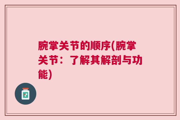 腕掌关节的顺序(腕掌关节:了解其解剖与功能) 腕掌关节的顺序(腕掌关节:了解其解剖与功能)
