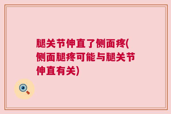 腿关节伸直了侧面疼(侧面腿疼可能与腿关节伸直有关)
