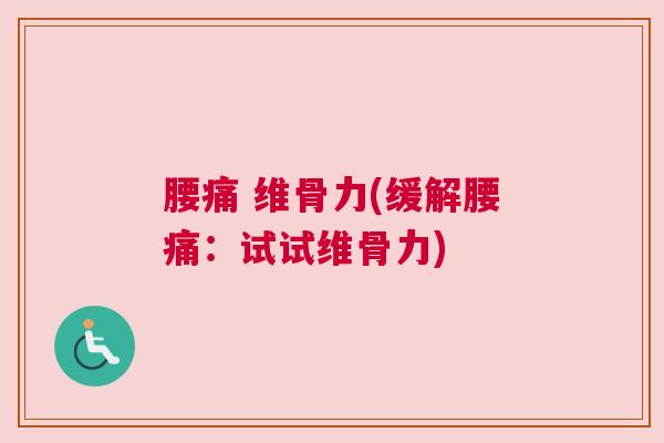 腰痛 维骨力(缓解腰痛：试试维骨力)