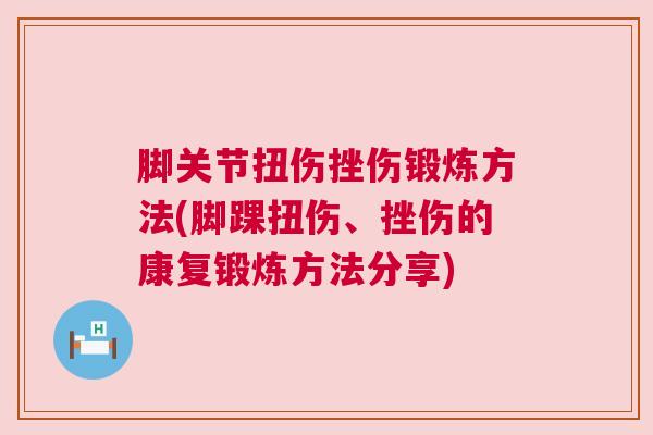 脚关节扭伤挫伤锻炼方法(脚踝扭伤、挫伤的康复锻炼方法分享)