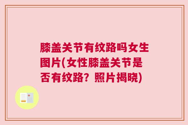 膝盖关节有纹路吗女生图片(女性膝盖关节是否有纹路？照片揭晓)