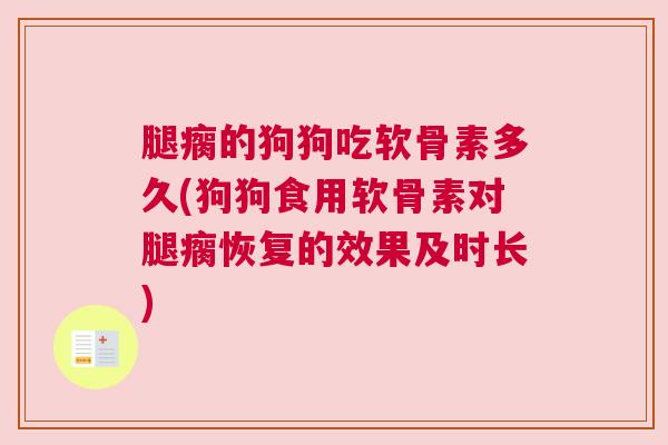 腿瘸的狗狗吃软骨素多久(狗狗食用软骨素对腿瘸恢复的效果及时长)