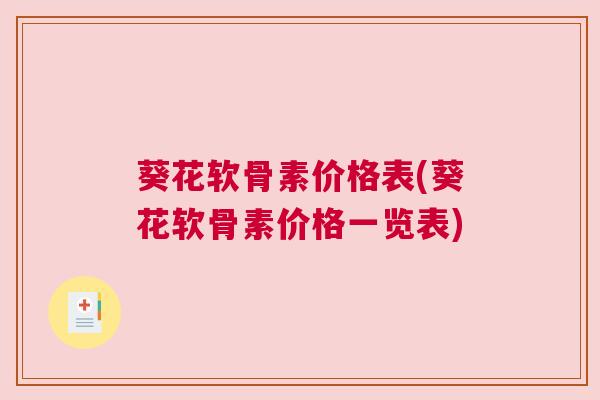 葵花软骨素价格表(葵花软骨素价格一览表)