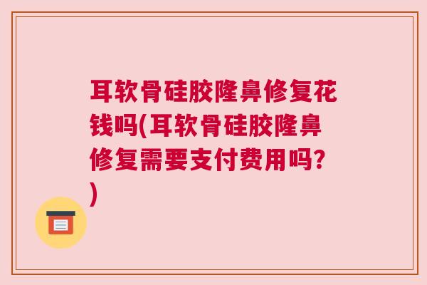 耳软骨硅胶隆鼻修复花钱吗(耳软骨硅胶隆鼻修复需要支付费用吗？)
