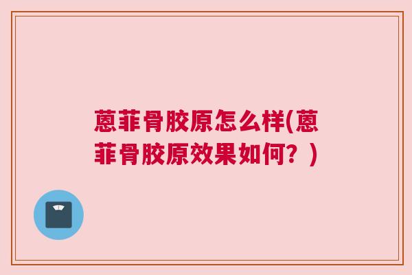 蒽菲骨胶原怎么样(蒽菲骨胶原效果如何？)