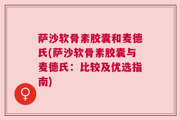萨沙软骨素胶囊和麦德氏(萨沙软骨素胶囊与麦德氏：比较及优选指南)