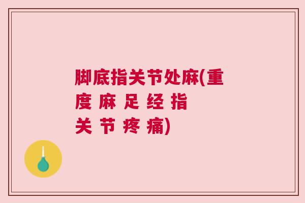 脚底指关节处麻(重 度 麻 足 经 指 关 节 疼 痛)
