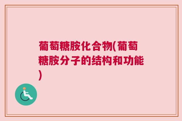 葡萄糖胺化合物(葡萄糖胺分子的结构和功能)