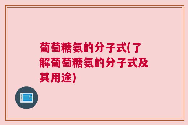 葡萄糖氨的分子式(了解葡萄糖氨的分子式及其用途)