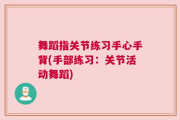 舞蹈指关节练习手心手背(手部练习：关节活动舞蹈)