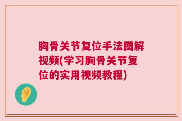 胸骨关节复位手法图解视频(学习胸骨关节复位的实用视频教程)